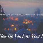 HOW DO YOU LOVE YOUR ENEMY?
